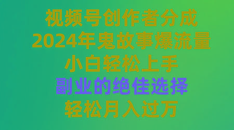 (9385期)视频号创作者分成，2024年鬼故事爆流量，小白轻松上手，副业的绝佳选择…-随风资源网