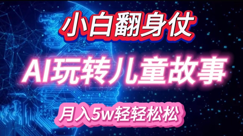 小白大翻身!靠AI玩转绘本故事，月入过W，轻松得很!-随风资源网