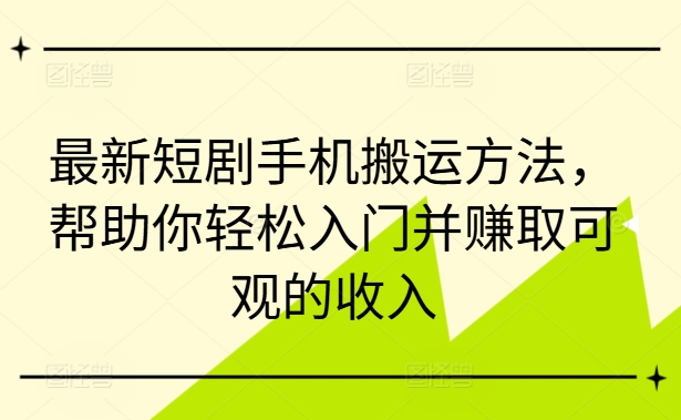 最新短剧手机搬运方法，帮助你轻松入门并赚取可观的收入-随风资源网