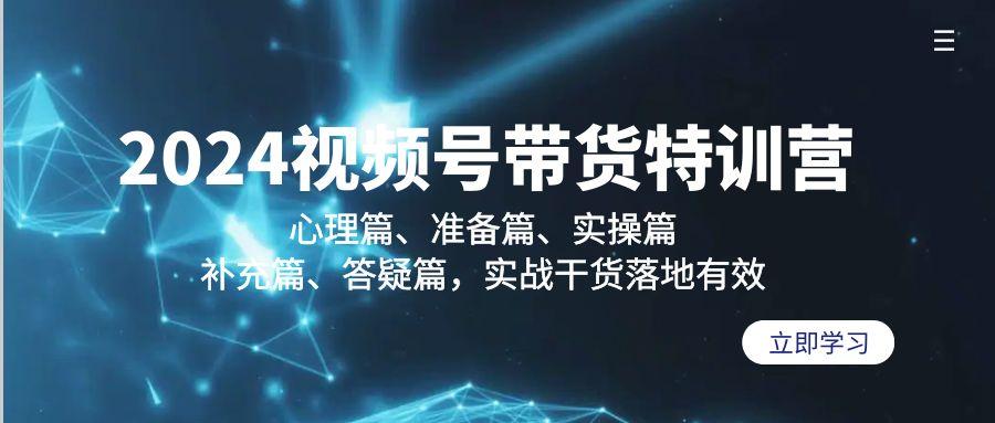 2024视频号带货特训营：心理篇、准备篇、实操篇、补充篇、答疑篇，实战…-随风资源网