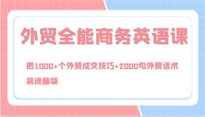 外贸全能商务英语课，把1000+个外贸成交技巧+2000句外贸话术，装进脑袋(144节)-随风资源网