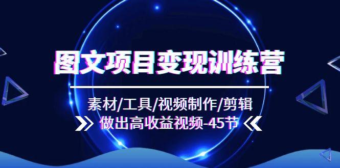 图文项目变现训练营：素材/工具/视频制作/剪辑/做出高收益视频(45节-随风资源网