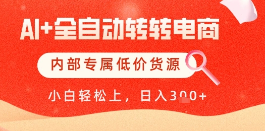 【AI+全自动转转电商】内部专属低价货源，全网首发，单日轻松变现几张【揭秘】-随风资源网