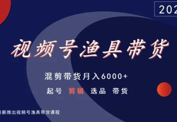视频号渔具带货，混剪带货月入6000+，起号剪辑选品带货-随风资源网