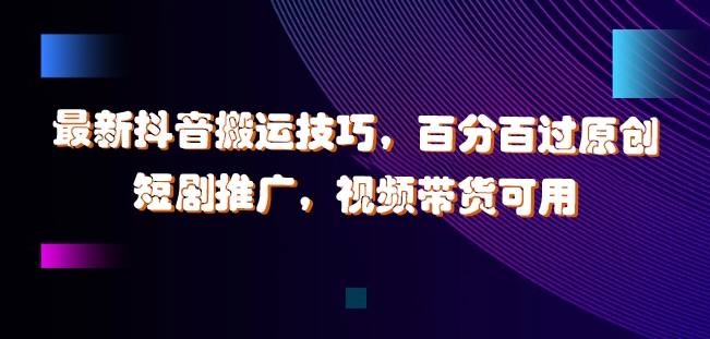 最新抖音搬运技巧，百分百过原创，短剧推广，视频带货可用【揭秘】-随风资源网