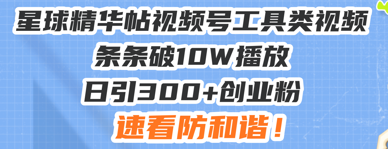 星球精华帖视频号工具类视频条条破10W播放日引300+创业粉，速看防和谐！-随风资源网