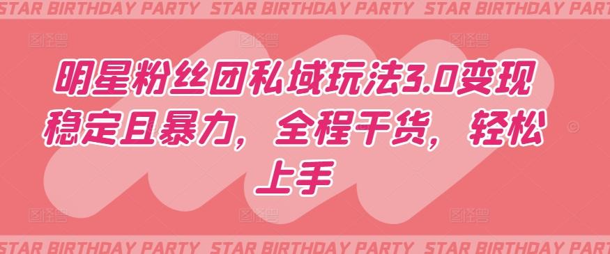 明星粉丝团私域玩法3.0变现稳定且暴力，全程干货，轻松上手【揭秘】-随风资源网