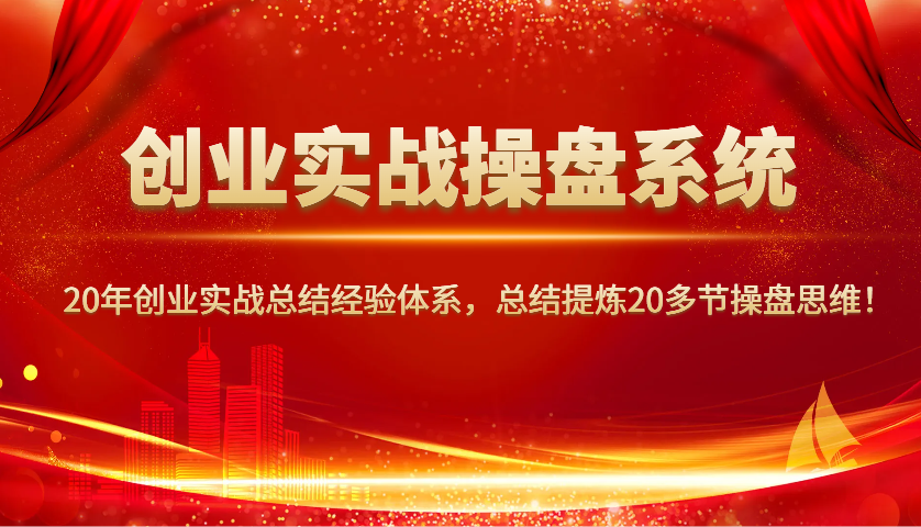 创业实战操盘系统，20年创业实战总结经验体系，总结提炼20多节操盘思维！-随风资源网