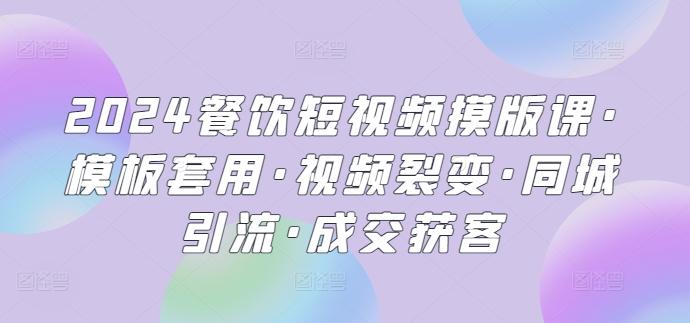 2024餐饮短视频摸版课·模板套用·视频裂变·同城引流·成交获客-随风资源网