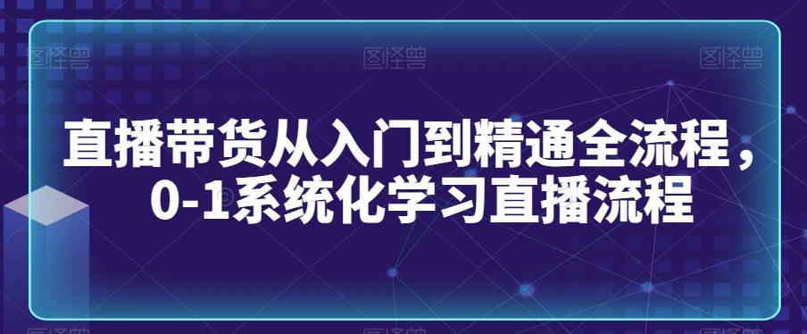 直播带货从入门到精通全流程，0-1系统化学习直播流程-随风资源网