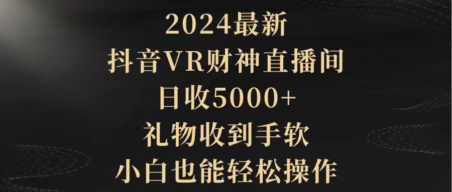 (9595期)2024最新，抖音VR财神直播间，日收5000+，礼物收到手软，小白也能轻松操作-随风资源网
