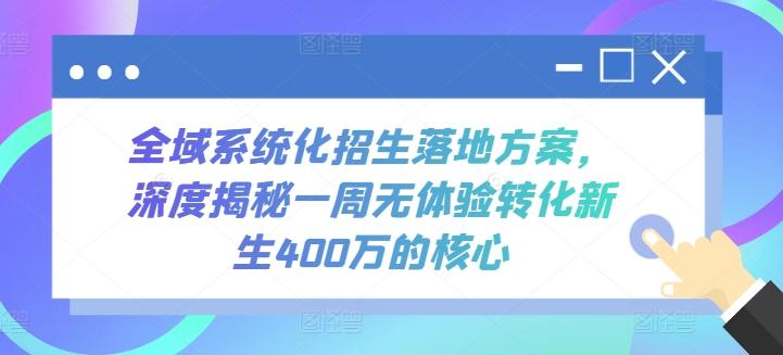 全域系统化招生落地方案，深度揭秘一周无体验转化新生400万的核心-随风资源网