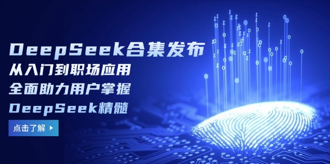 DeepSeek合集发布，从入门到职场应用，全面助力用户掌握DeepSeek精髓-随风资源网