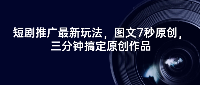 短剧推广最新玩法，图文7秒原创，三分钟搞定原创作品-随风资源网
