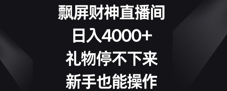 飘屏财神直播间，日入4000+，礼物停不下来，新手也能操作【揭秘】-随风资源网
