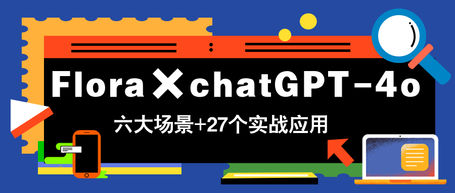 Flora×chatGPT-4o，带你玩转六大场景的27个实战应用，学完立即变现-随风资源网