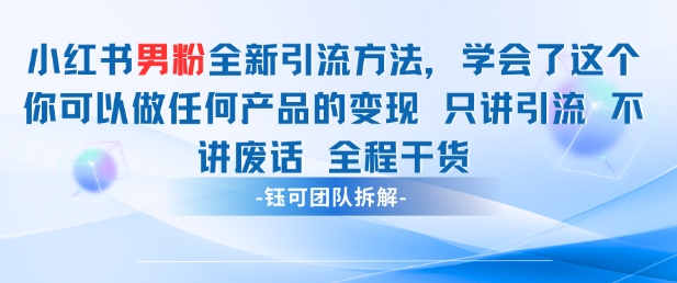 小红书男粉引流 学会了这个变现很容易，不讲废话全程针对男人的打法 全程干货-随风资源网
