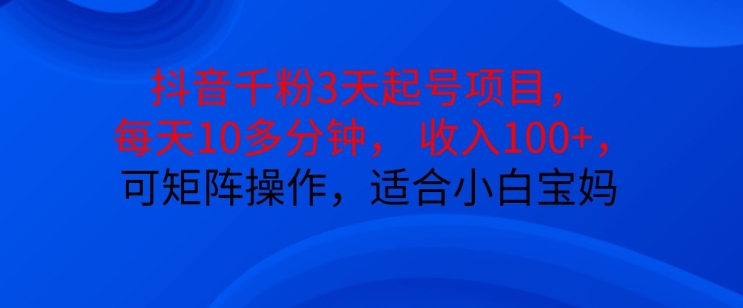 抖音干粉3天起号项目，每天10多分钟，收入100+，可矩阵操作，适合小白宝妈-随风资源网