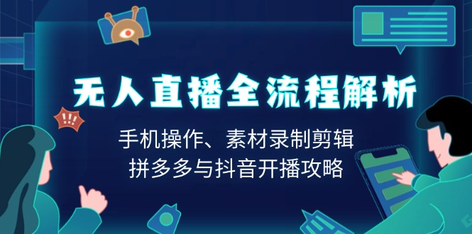 无人直播全流程解析：手机操作、素材录制剪辑、拼多多与抖音开播攻略-随风资源网