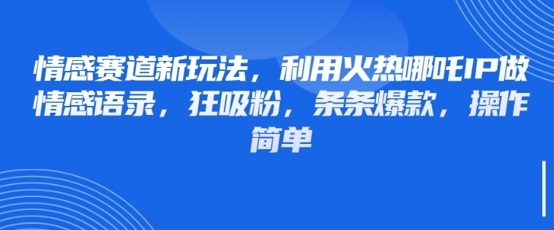 情感赛道新玩法，利用火热哪吒IP做情感语录，狂吸粉，条条爆款，操作简单-随风资源网
