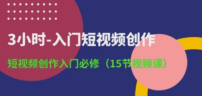 3小时-入门短视频创作：短视频创作入门必修(15节视频课)-随风资源网