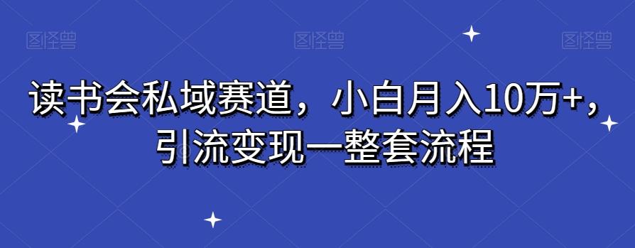 读书会私域赛道，小白月入10万+，引流变现一整套流程-随风资源网