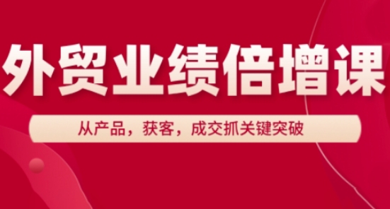 外贸业绩倍增课，从产品，获客，成交抓关键突破-随风资源网
