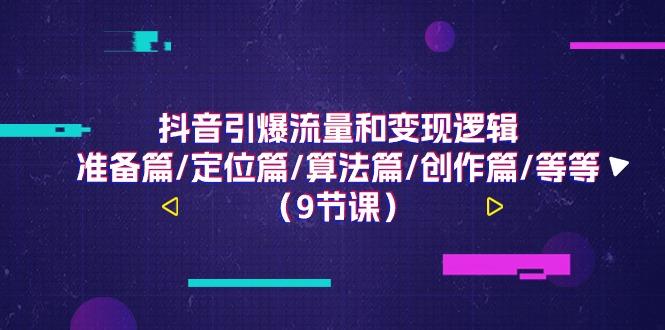 抖音引爆流量和变现逻辑，准备篇/定位篇/算法篇/创作篇/等等(9节课)-随风资源网