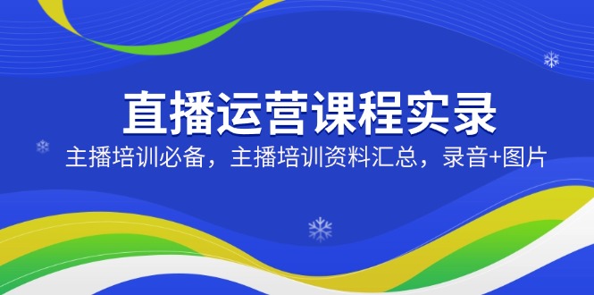 直播运营课程实录：主播培训必备，主播培训资料汇总，录音+图片-随风资源网