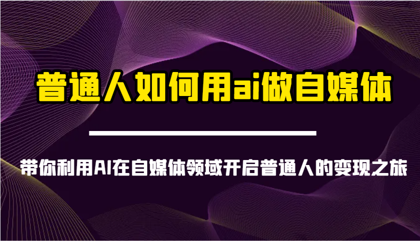 普通人如何用ai做自媒体-带你利用AI在自媒体领域开启普通人的变现之旅-随风资源网