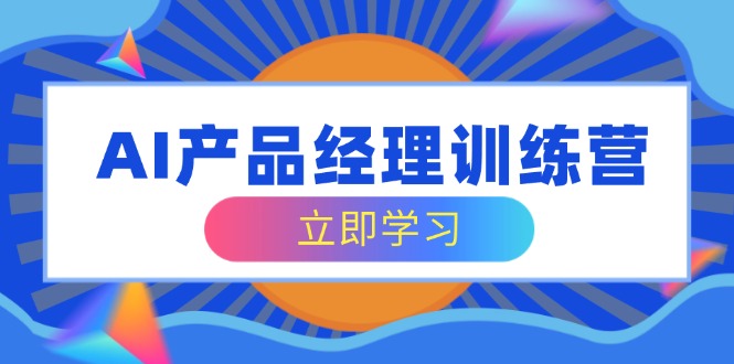 AI产品经理训练营，全面掌握核心知识体系，轻松应对求职转行挑战-随风资源网