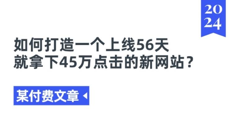 某付费文章《如何打造一个上线56天就拿下45万点击的新网站?》-随风资源网