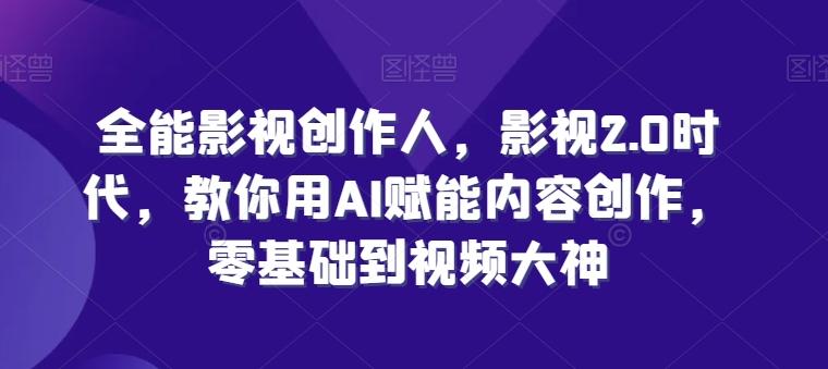 全能影视创作人，影视2.0时代，教你用AI赋能内容创作，​零基础到视频大神-随风资源网