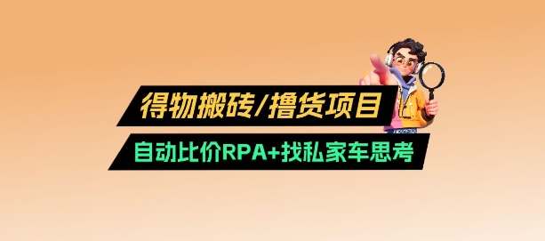 得物搬砖撸货项目_自动比价RPA+找私车思考v2.0-随风资源网