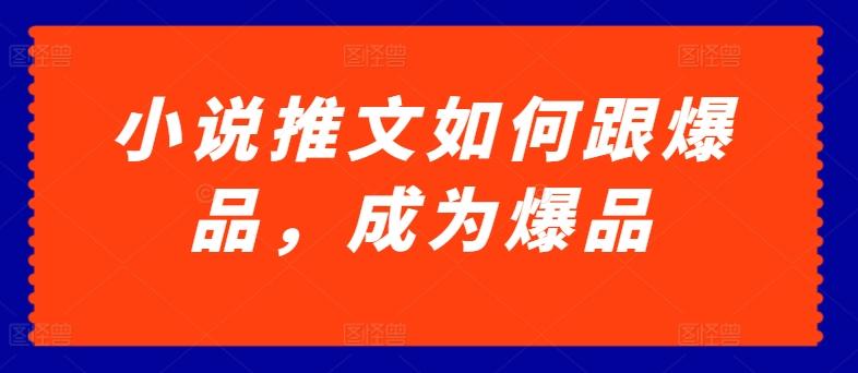 小说推文如何跟爆品，成为爆品【揭秘】-随风资源网