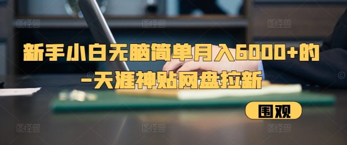 新手小白无脑简单月入6000+的-天涯神贴网盘拉新【揭秘】-随风资源网