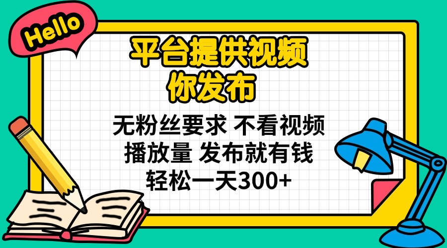 平台提供视频 你发布 无粉丝要求 不看视频播放量 发布就有钱 轻松一天300+-随风资源网