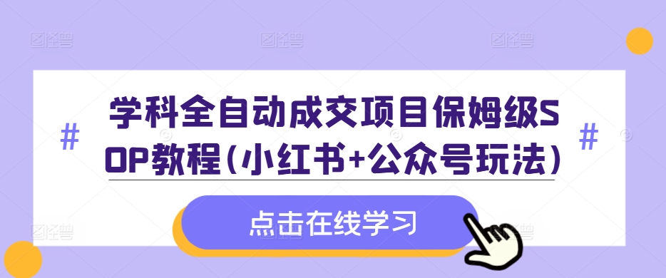 学科全自动成交项目保姆级SOP教程(小红书+公众号玩法)含资料-随风资源网