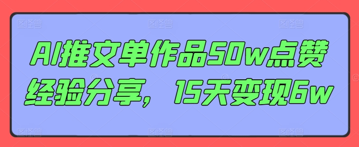 AI推文单作品50w点赞经验分享，15天变现6w-随风资源网
