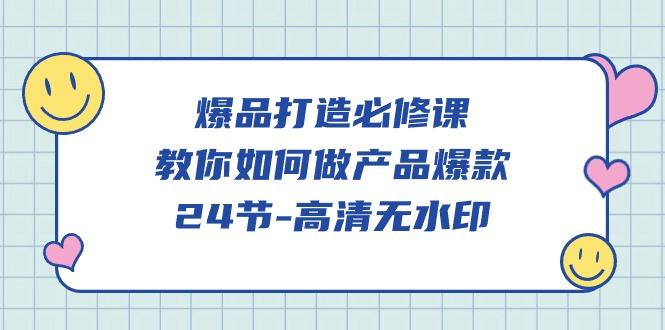 (9739期)爆品 打造必修课，教你如何-做产品爆款(24节-高清无水印)-随风资源网