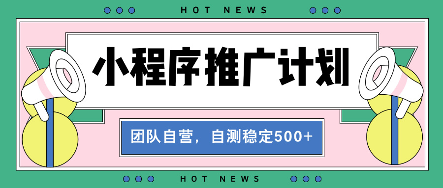 【小程序推广计划】全自动裂变，自测收益稳定在500-2000+-随风资源网
