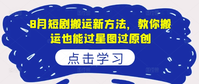 8月短剧搬运新方法，教你搬运也能过星图过原创-随风资源网
