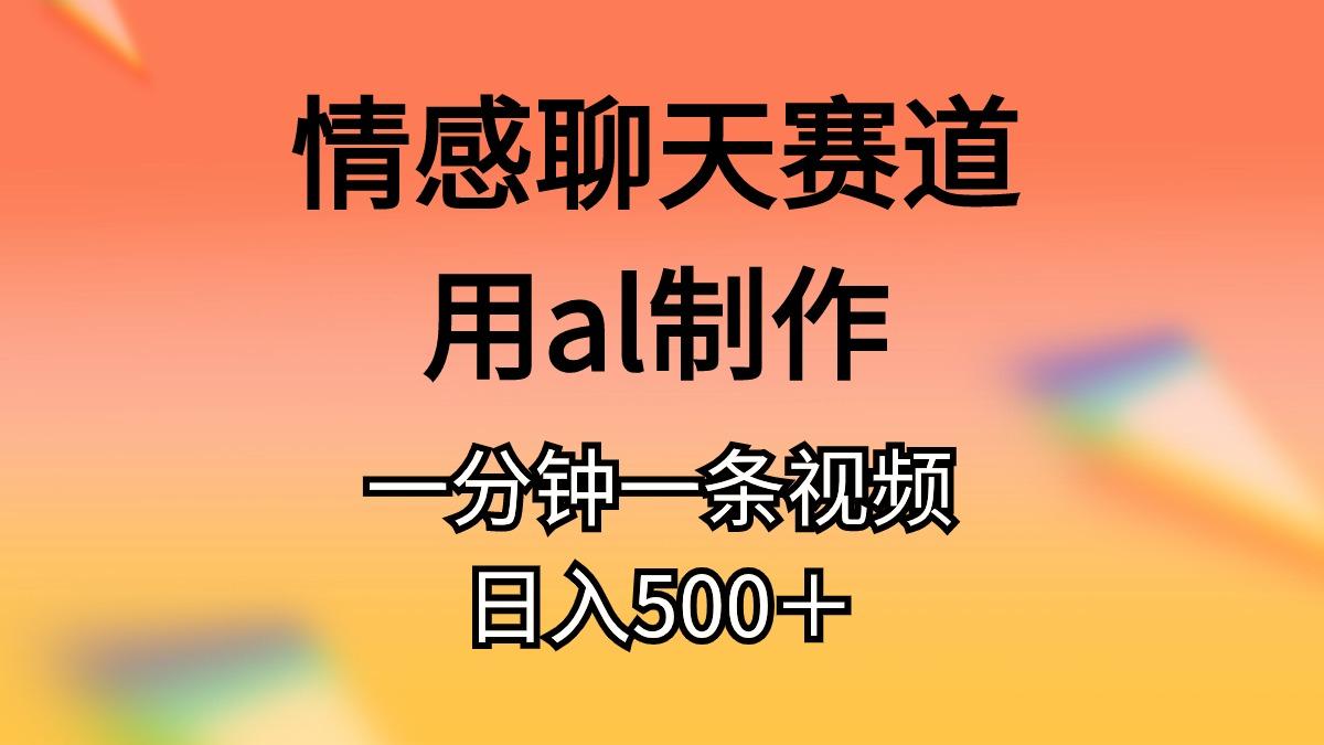 情感聊天赛道用al制作一分钟一条视频日入500＋-随风资源网