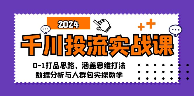 千川投流实战课：0-1打品思路，涵盖思维打法、数据分析与人群包实操教学-随风资源网