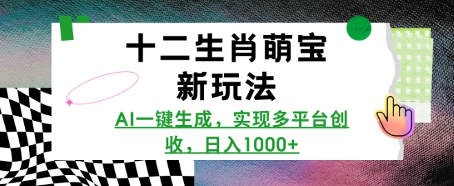十二生肖萌宝新玩法，AI一键生成，实现多平台创收，日入多张-随风资源网