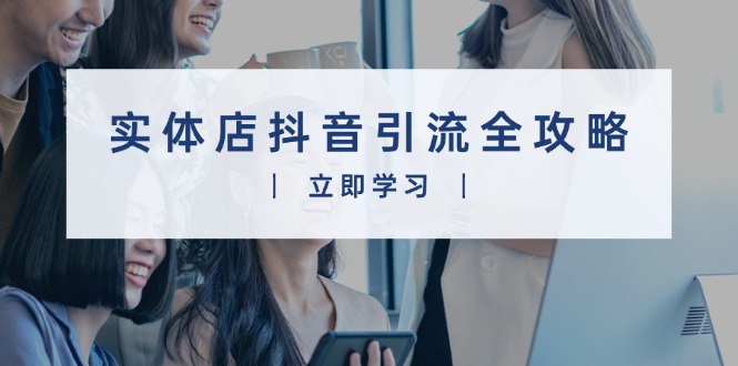 实体店抖音引流全攻略，从视频制作到直播变现，打造火爆生意-随风资源网