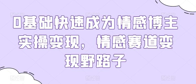 0基础快速成为情感博主实操变现，情感赛道变现野路子-随风资源网