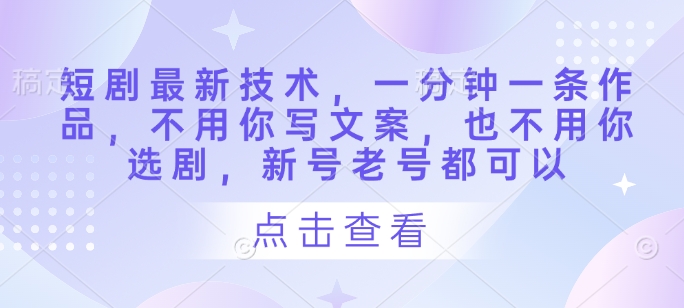 短剧最新技术，一分钟一条作品，不用你写文案，也不用你选剧，新号老号都可以-随风资源网