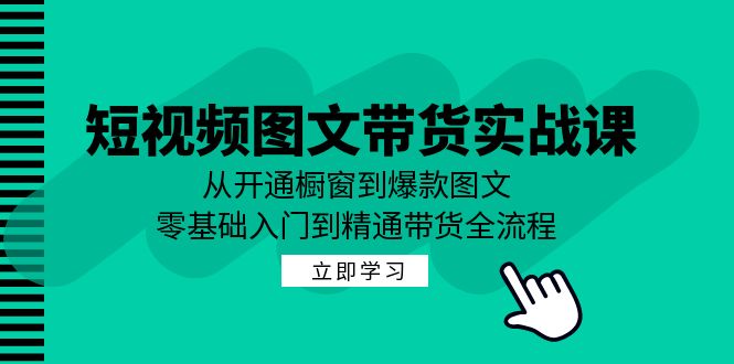 短视频图文带货实战课：从开通橱窗到爆款图文，零基础入门到精通带货-随风资源网
