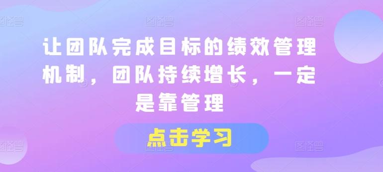 让团队完成目标的绩效管理机制，团队持续增长，一定是靠管理-随风资源网